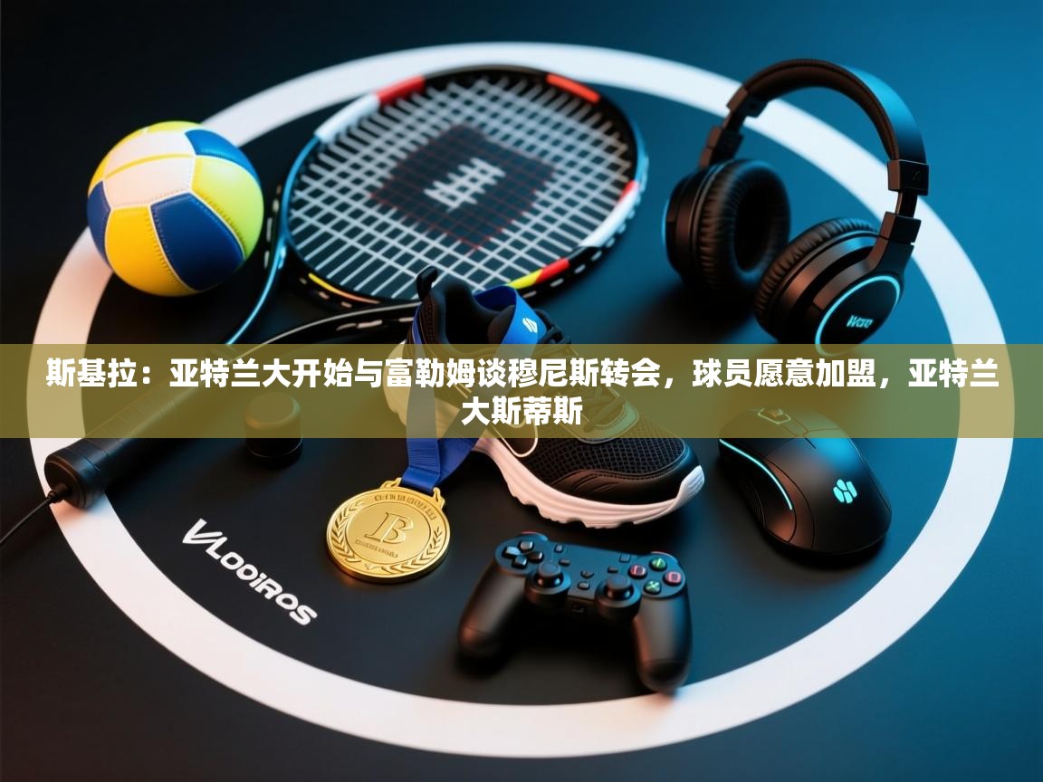 斯基拉：亚特兰大开始与富勒姆谈穆尼斯转会，球员愿意加盟，亚特兰大斯蒂斯  第1张