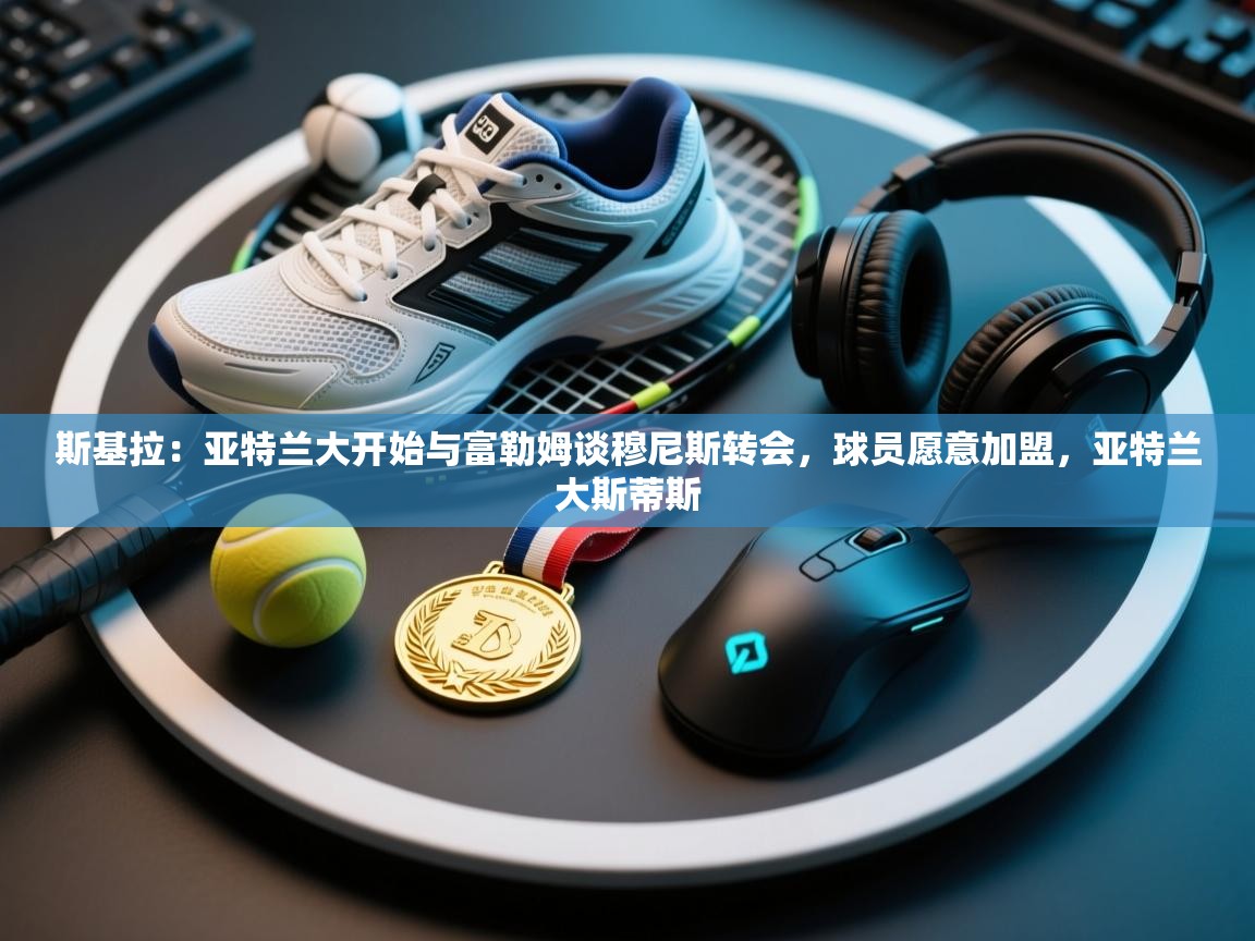 斯基拉：亚特兰大开始与富勒姆谈穆尼斯转会，球员愿意加盟，亚特兰大斯蒂斯  第2张